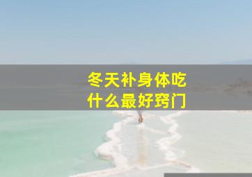 冬天补身体吃什么最好窍门