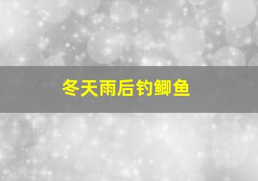 冬天雨后钓鲫鱼