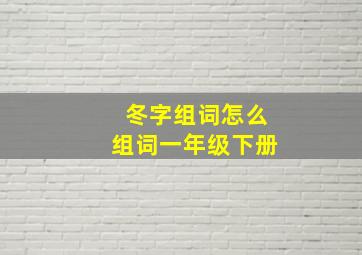 冬字组词怎么组词一年级下册