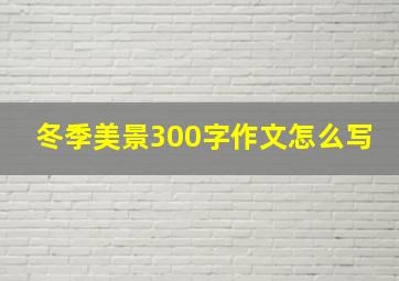 冬季美景300字作文怎么写