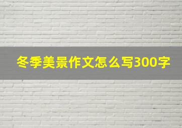 冬季美景作文怎么写300字