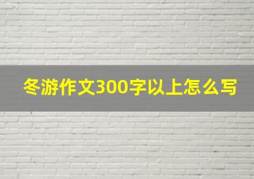 冬游作文300字以上怎么写