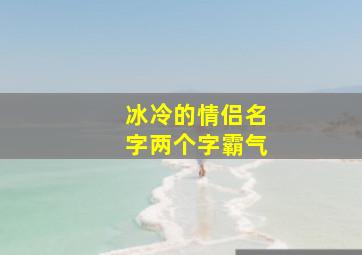 冰冷的情侣名字两个字霸气