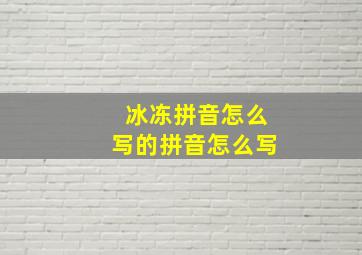 冰冻拼音怎么写的拼音怎么写