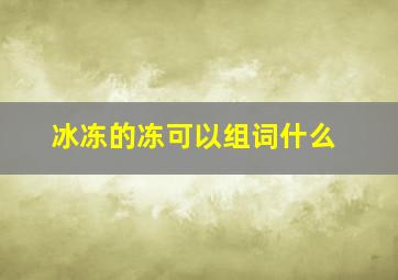 冰冻的冻可以组词什么