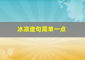 冰凉造句简单一点