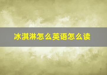 冰淇淋怎么英语怎么读