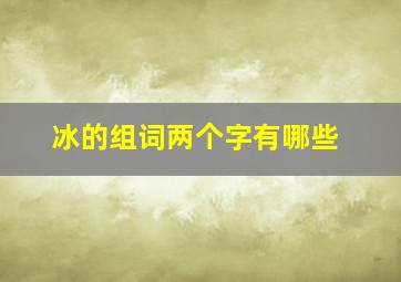 冰的组词两个字有哪些