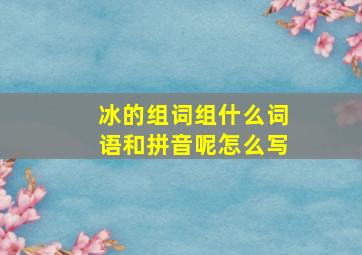 冰的组词组什么词语和拼音呢怎么写