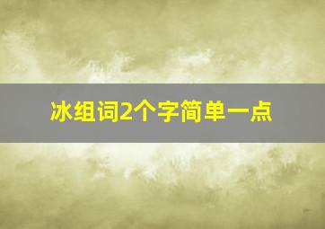 冰组词2个字简单一点