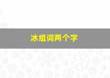 冰组词两个字