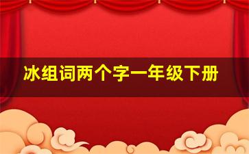 冰组词两个字一年级下册