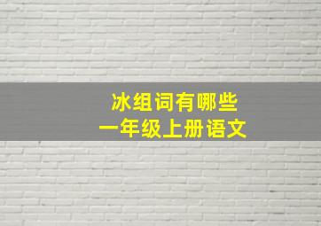 冰组词有哪些一年级上册语文