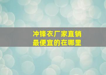 冲锋衣厂家直销最便宜的在哪里