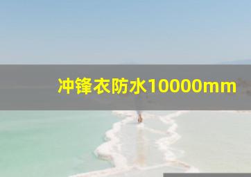 冲锋衣防水10000mm