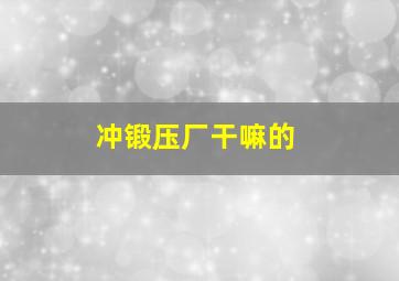 冲锻压厂干嘛的