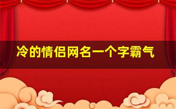 冷的情侣网名一个字霸气