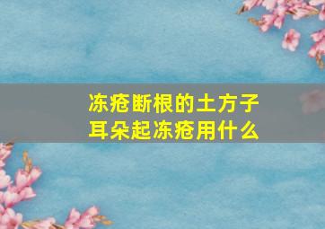 冻疮断根的土方子耳朵起冻疮用什么