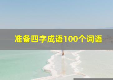 准备四字成语100个词语