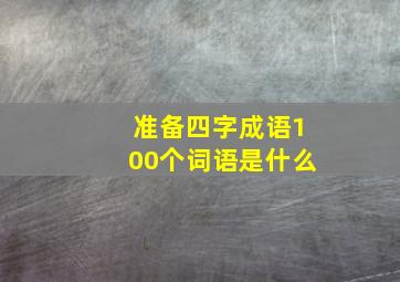 准备四字成语100个词语是什么