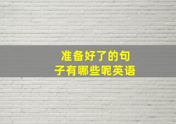 准备好了的句子有哪些呢英语