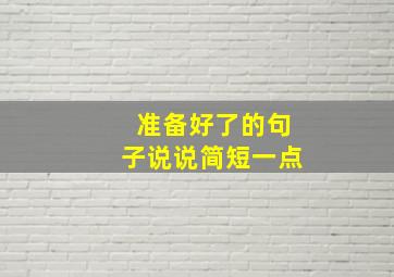 准备好了的句子说说简短一点