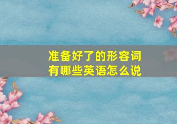 准备好了的形容词有哪些英语怎么说