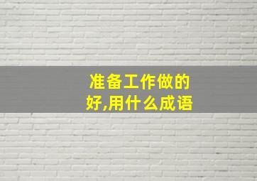 准备工作做的好,用什么成语