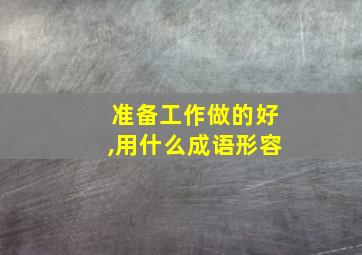 准备工作做的好,用什么成语形容