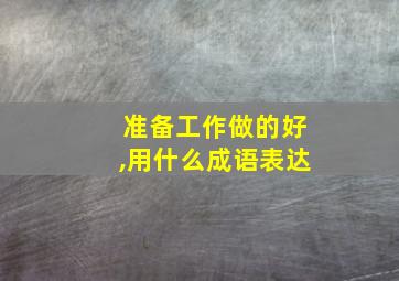 准备工作做的好,用什么成语表达