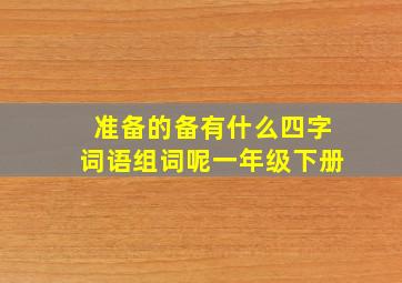 准备的备有什么四字词语组词呢一年级下册