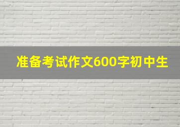 准备考试作文600字初中生