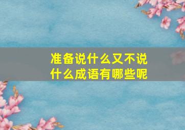 准备说什么又不说什么成语有哪些呢