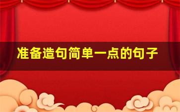 准备造句简单一点的句子