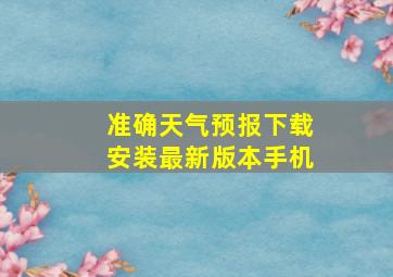 准确天气预报下载安装最新版本手机