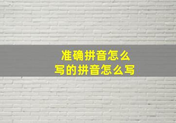 准确拼音怎么写的拼音怎么写