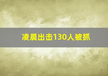 凌晨出击130人被抓