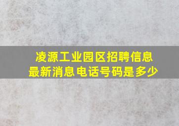 凌源工业园区招聘信息最新消息电话号码是多少