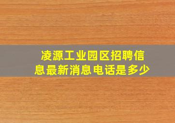 凌源工业园区招聘信息最新消息电话是多少