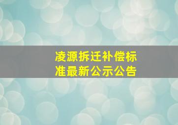 凌源拆迁补偿标准最新公示公告