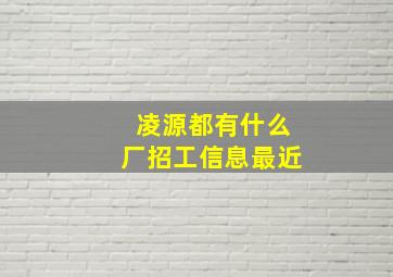 凌源都有什么厂招工信息最近