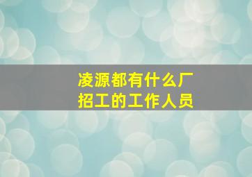 凌源都有什么厂招工的工作人员