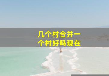 几个村合并一个村好吗现在