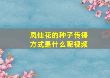 凤仙花的种子传播方式是什么呢视频