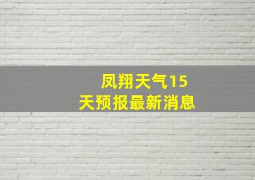 凤翔天气15天预报最新消息