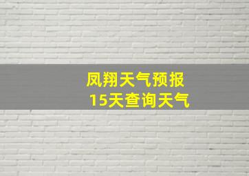 凤翔天气预报15天查询天气