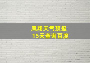 凤翔天气预报15天查询百度