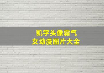 凯字头像霸气女动漫图片大全