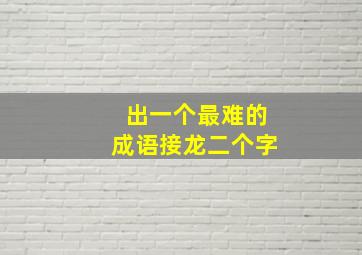 出一个最难的成语接龙二个字