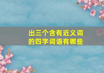 出三个含有近义词的四字词语有哪些